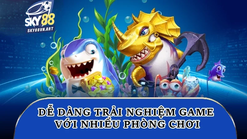Dễ dàng trải nghiệm game với nhiều phòng chơi Dễ dàng trải nghiệm game với nhiều phòng chơi