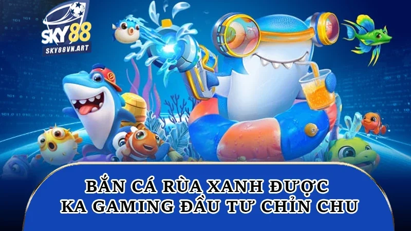 Bắn cá rùa xanh được KA Gaming đầu tư chỉn chu Bắn cá rùa xanh được KA Gaming đầu tư chỉn chu