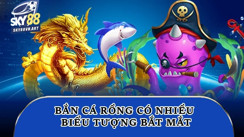 Bắn cá rồng có nhiều biểu tượng bắt mắt Bắn cá rồng có nhiều biểu tượng bắt mắt