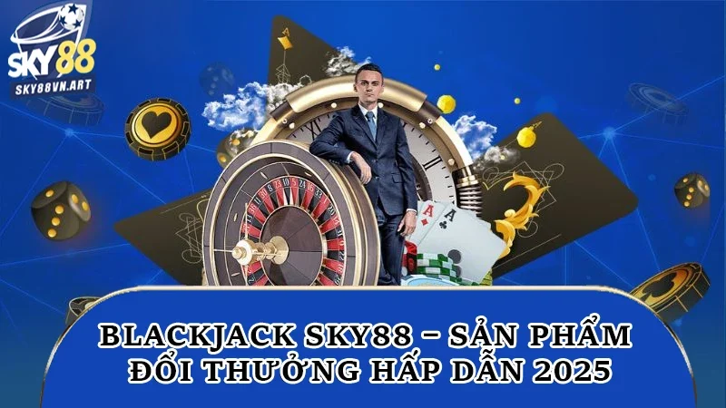 Blackjack Sky88 – Sản Phẩm Đổi Thưởng Hấp Dẫn 2025 6 Blackjack Sky88