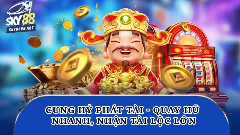 Cung Hỷ Phát Tài Sky88 - Quay Hũ Nhanh, Nhận Tài Lộc Lớn 2 Cung Hỷ Phát Tài
