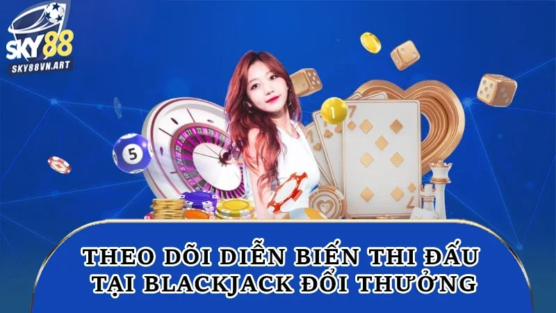 Theo dõi diễn biến thi đấu tại blackjack đổi thưởng Theo dõi diễn biến thi đấu tại blackjack đổi thưởng