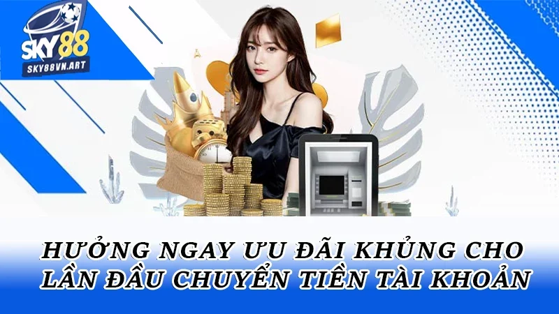 Hưởng ngay ưu đãi khủng cho lần đầu chuyển tiền tài khoản Hưởng ngay ưu đãi khủng cho lần đầu chuyển tiền tài khoản
