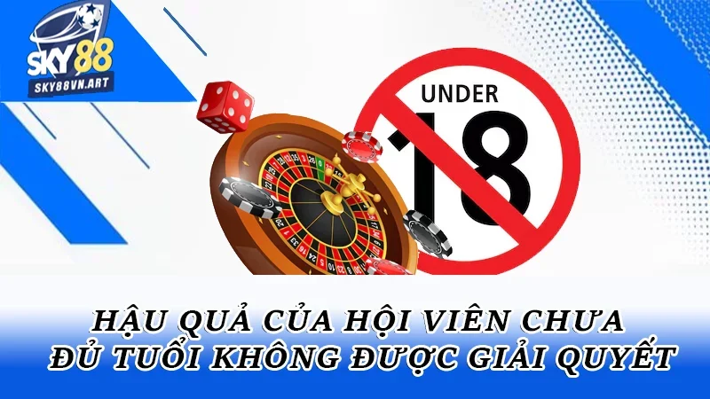 Hậu quả của hội viên chưa đủ tuổi không được giải quyết Hậu quả của hội viên chưa đủ tuổi không được giải quyết