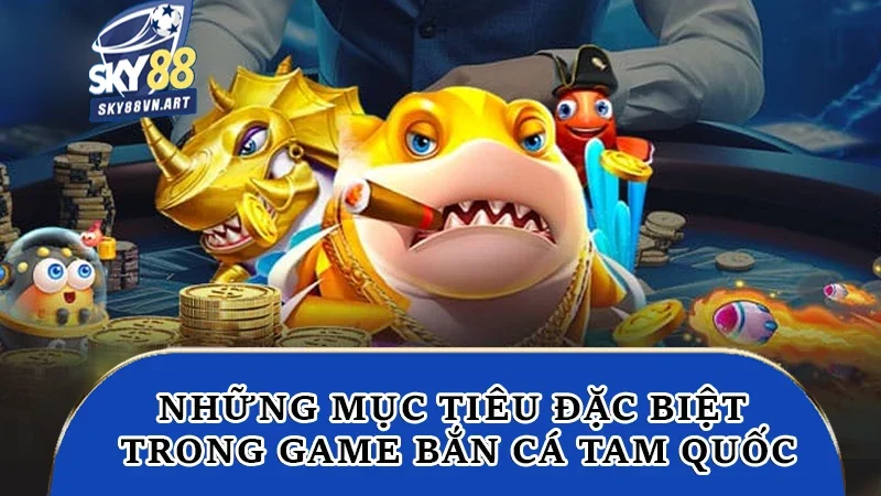 Những mục tiêu đặc biệt trong game bắn cá Tam Quốc Những mục tiêu đặc biệt trong game bắn cá Tam Quốc