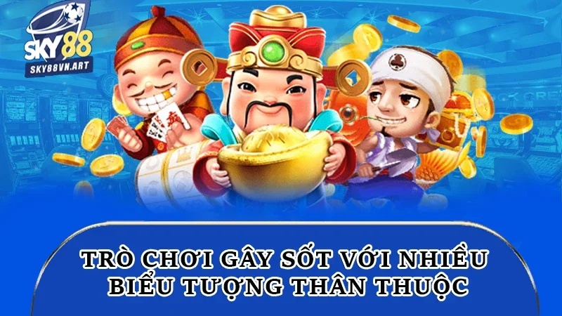 Trò chơi gây sốt với nhiều biểu tượng thân thuộc Trò chơi gây sốt với nhiều biểu tượng thân thuộc