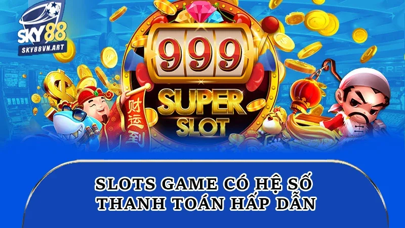 Slots game có hệ số thanh toán hấp dẫn Slots game có hệ số thanh toán hấp dẫn