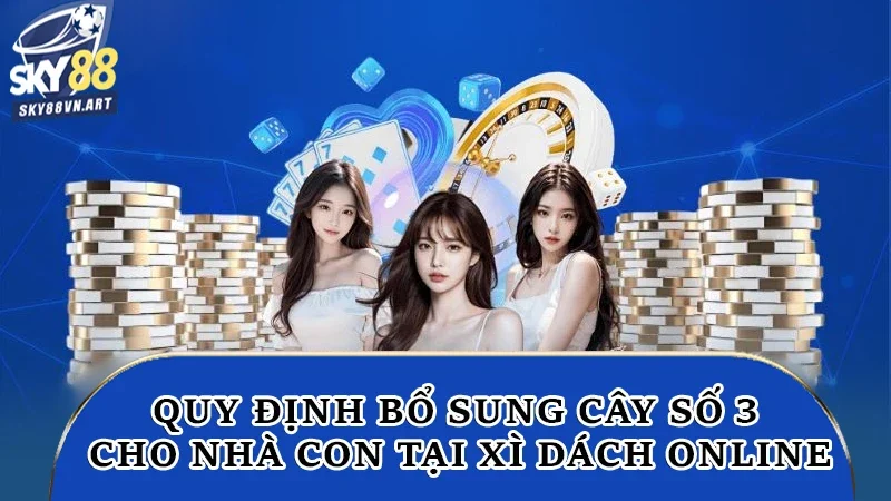 Quy định bổ sung cây số 3 cho nhà con tại xì dách online Quy định bổ sung cây số 3 cho nhà con tại xì dách online