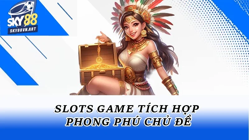 Slots game tích hợp phong phú chủ đề Slots game tích hợp phong phú chủ đề