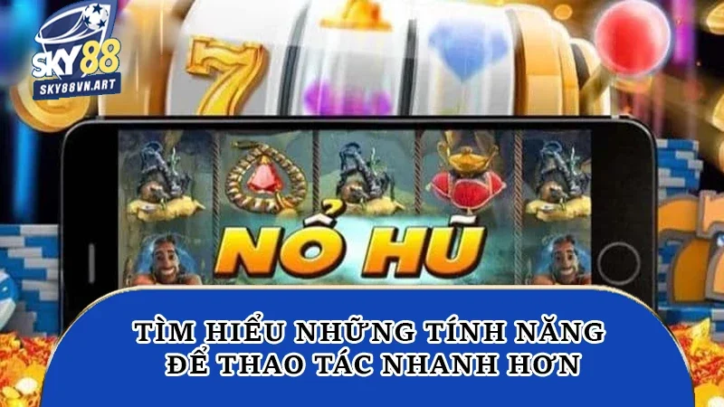 Tìm hiểu những tính năng để thao tác nhanh hơn Tìm hiểu những tính năng để thao tác nhanh hơn