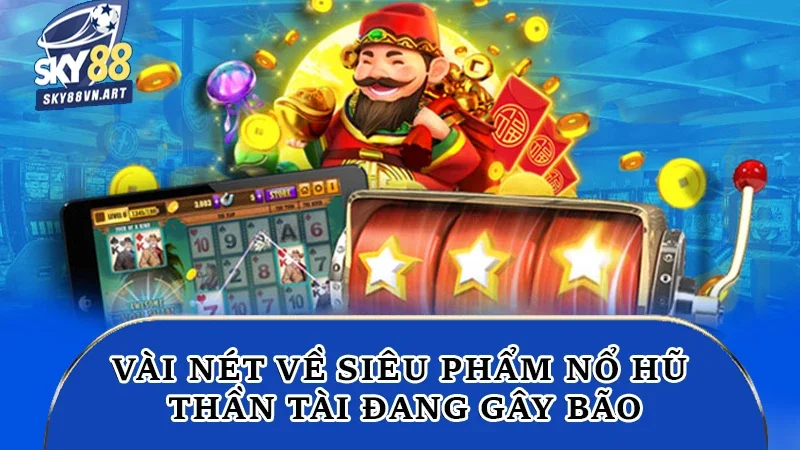 Vài nét về siêu phẩm Nổ hũ Thần Tài đang gây bão Vài nét về siêu phẩm Nổ hũ Thần Tài đang gây bão