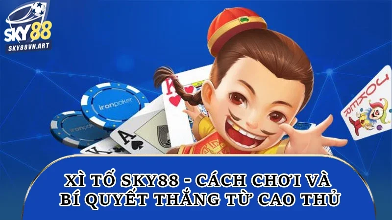 Xì Tố Sky88 - Cách Chơi Và Bí Quyết Thắng Từ Cao Thủ 5 xì tố Sky88